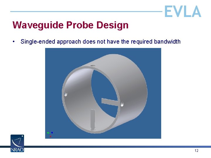 Waveguide Probe Design EVLA • Single-ended approach does not have the required bandwidth 12