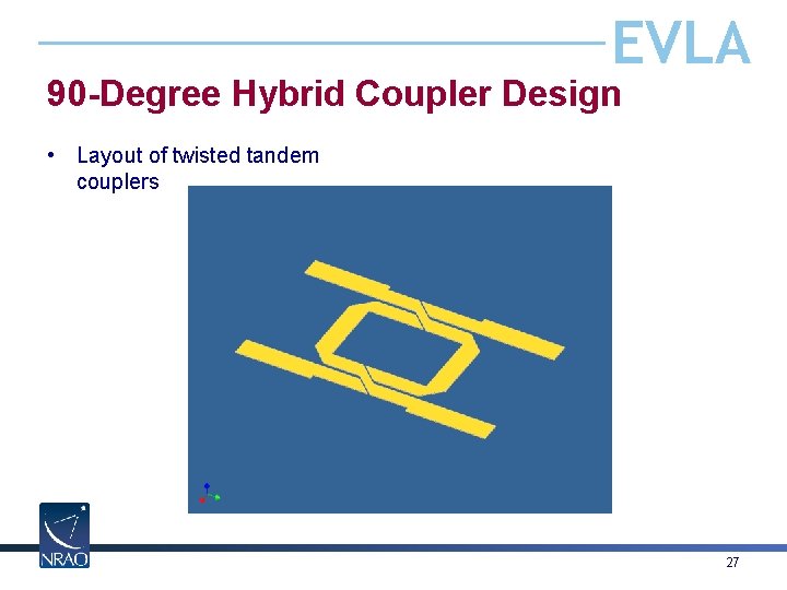 EVLA 90 -Degree Hybrid Coupler Design • Layout of twisted tandem couplers 27 