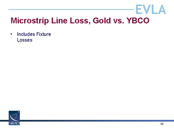 EVLA Microstrip Line Loss, Gold vs. YBCO • Includes Fixture Losses 68 