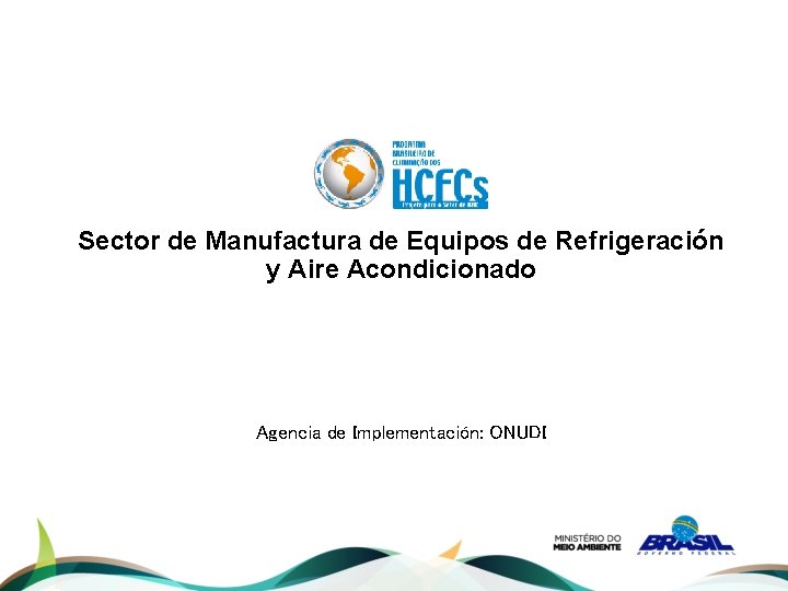 Sector de Manufactura de Equipos de Refrigeración y Aire Acondicionado Agencia de Implementación: ONUDI