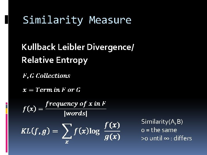 Similarity Measure Kullback Leibler Divergence/ Relative Entropy Similarity(A, B) 0 = the same >0