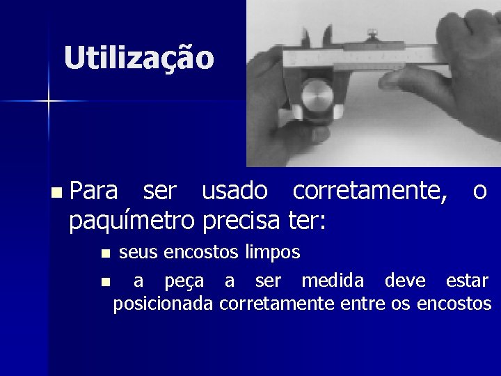 Utilização n Para ser usado corretamente, o paquímetro precisa ter: seus encostos limpos n