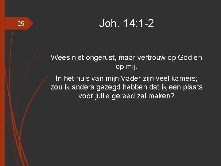 25 Joh. 14: 1 -2 Wees niet ongerust, maar vertrouw op God en op