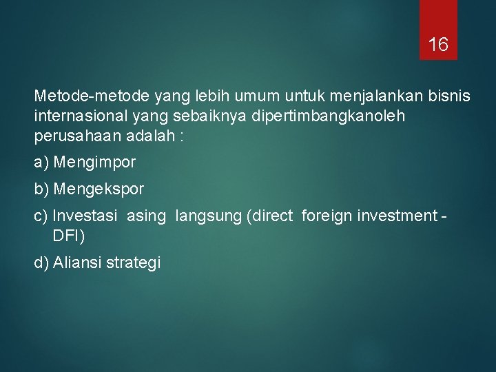 16 Metode-metode yang lebih umum untuk menjalankan bisnis internasional yang sebaiknya dipertimbangkanoleh perusahaan adalah