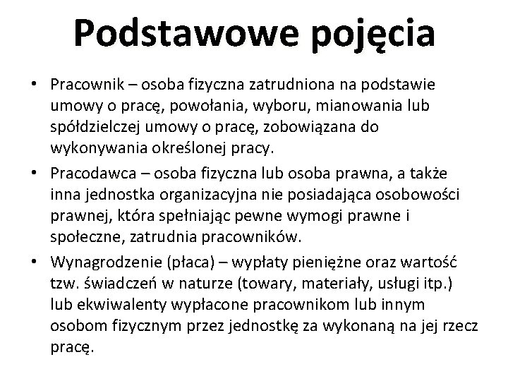 Podstawowe pojęcia • Pracownik – osoba fizyczna zatrudniona na podstawie umowy o pracę, powołania,