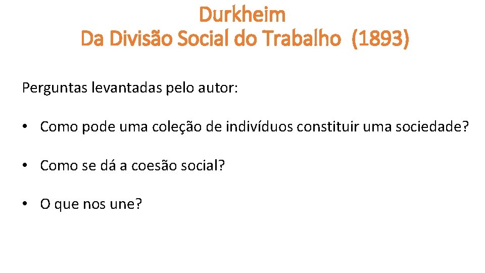 Durkheim Da Divisão Social do Trabalho (1893) Perguntas levantadas pelo autor: • Como pode