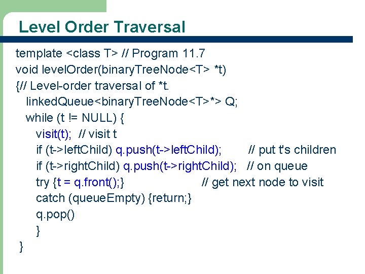 Level Order Traversal template <class T> // Program 11. 7 void level. Order(binary. Tree.