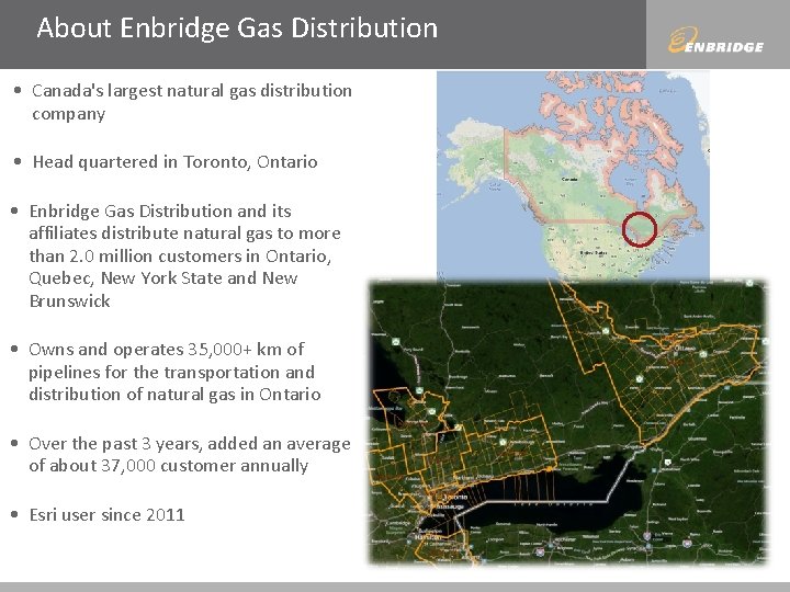 About Enbridge Gas Distribution • Canada's largest natural gas distribution company • Head quartered
