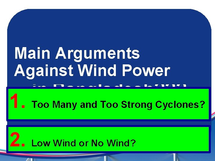 Main Arguments Against Wind Power Why No Wind Power in Bangladesh? ? ? 1.