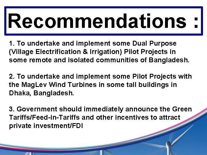 Recommendations : 1. To undertake and implement some Dual Purpose (Village Electrification & Irrigation)