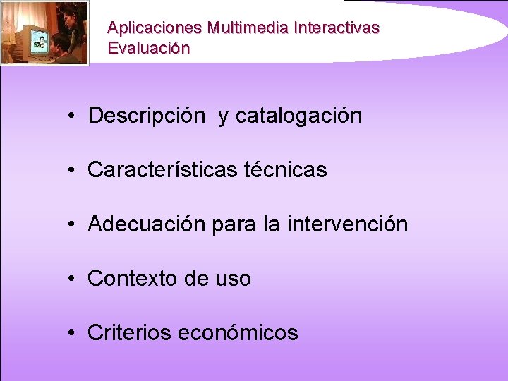 Aplicaciones Multimedia Interactivas Evaluación • Descripción y catalogación • Características técnicas • Adecuación para