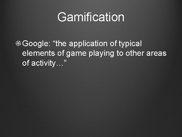 Gamification Google: “the application of typical elements of game playing to other areas of