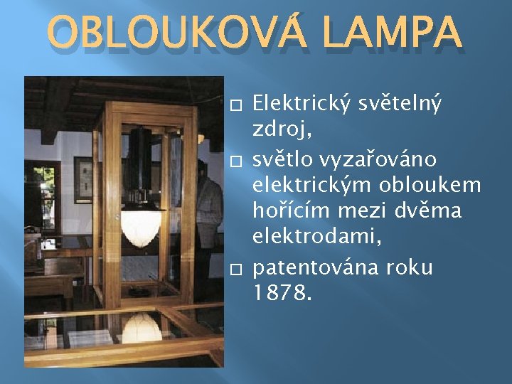 OBLOUKOVÁ LAMPA � � � Elektrický světelný zdroj, světlo vyzařováno elektrickým obloukem hořícím mezi
