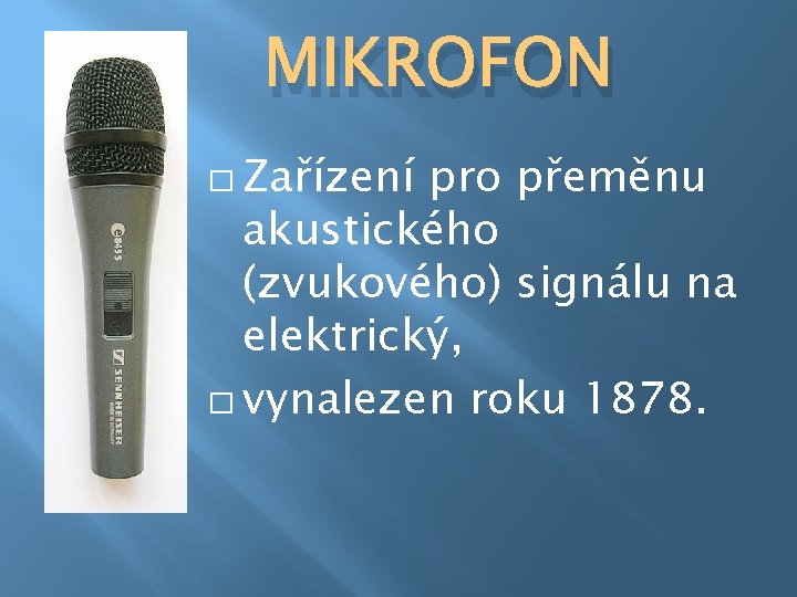 MIKROFON � Zařízení pro přeměnu akustického (zvukového) signálu na elektrický, � vynalezen roku 1878.