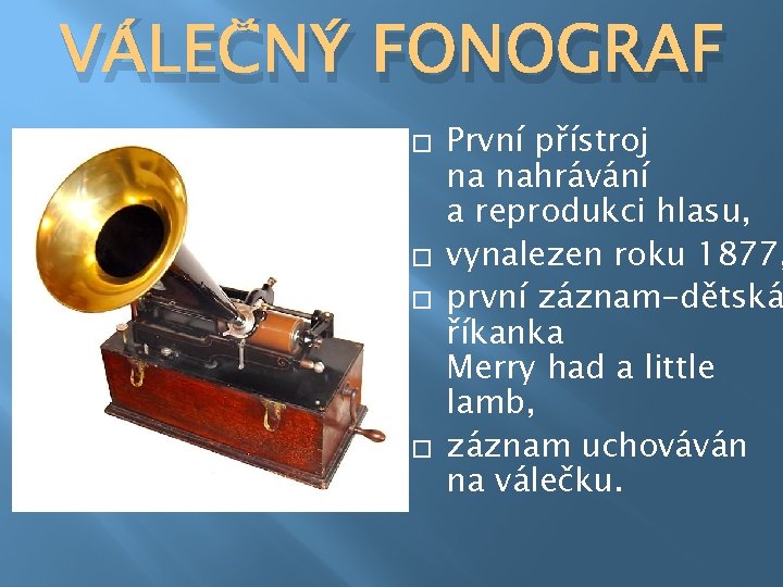 VÁLEČNÝ FONOGRAF � � První přístroj na nahrávání a reprodukci hlasu, vynalezen roku 1877,