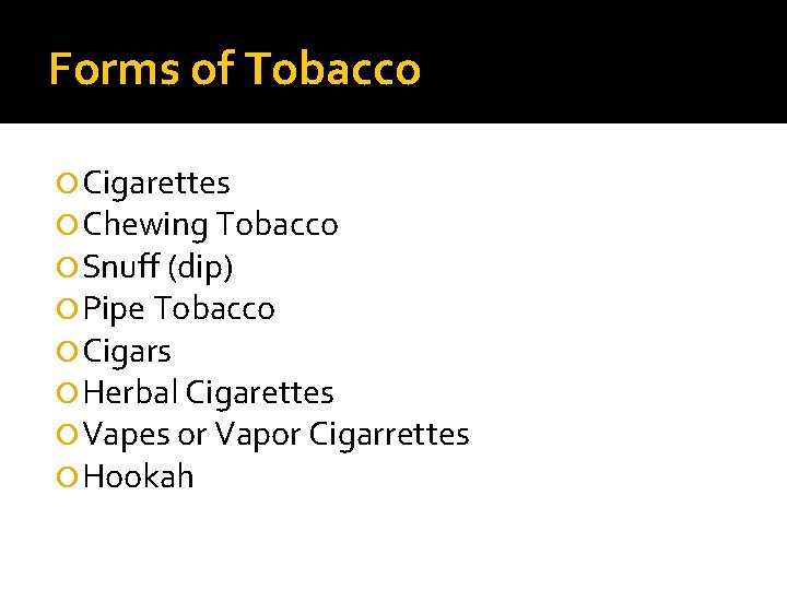 Forms of Tobacco Cigarettes Chewing Tobacco Snuff (dip) Pipe Tobacco Cigars Herbal Cigarettes Vapes