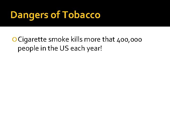 Dangers of Tobacco Cigarette smoke kills more that 400, 000 people in the US