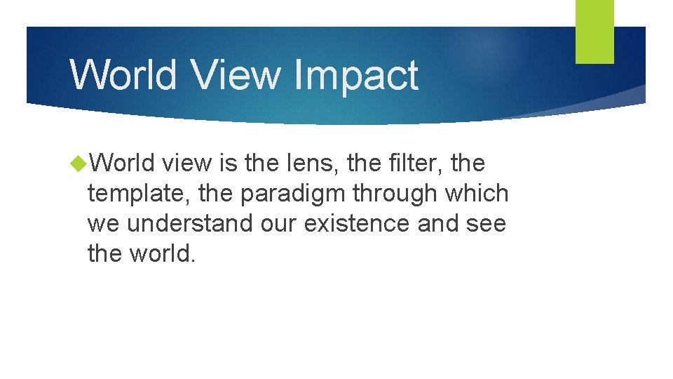 World View Impact World view is the lens, the filter, the template, the paradigm