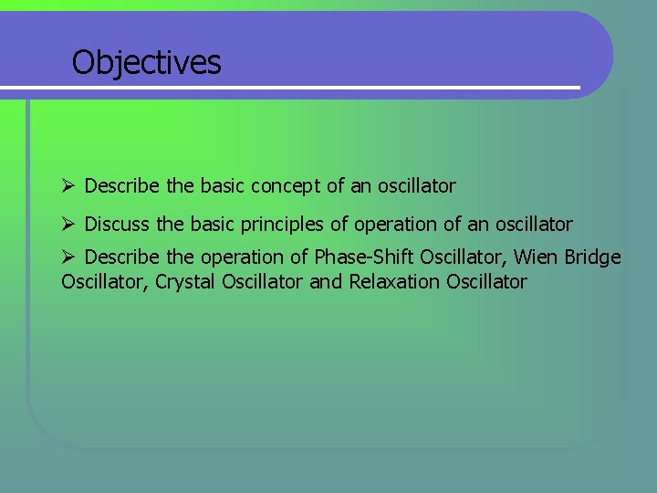 Objectives Ø Describe the basic concept of an oscillator Ø Discuss the basic principles Objectives Ø Describe the basic concept of an oscillator Ø Discuss the basic principles