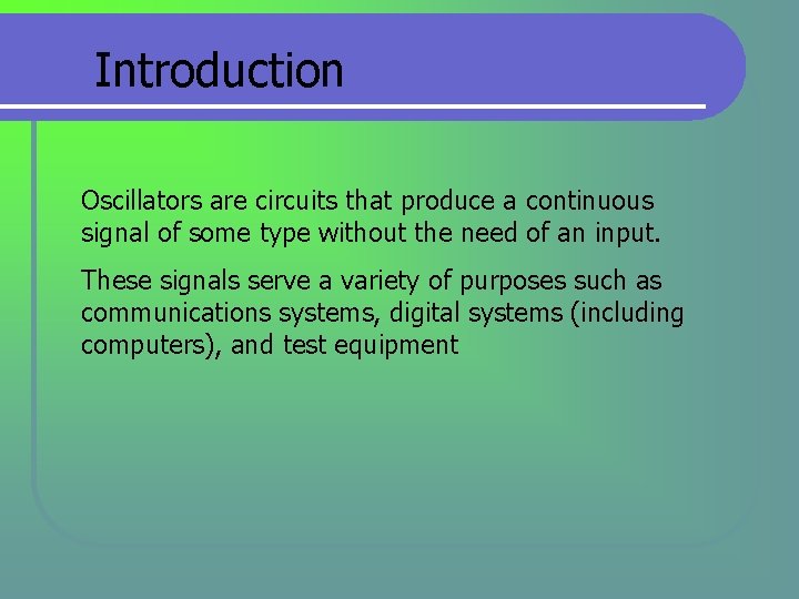 Introduction Oscillators are circuits that produce a continuous signal of some type without the Introduction Oscillators are circuits that produce a continuous signal of some type without the