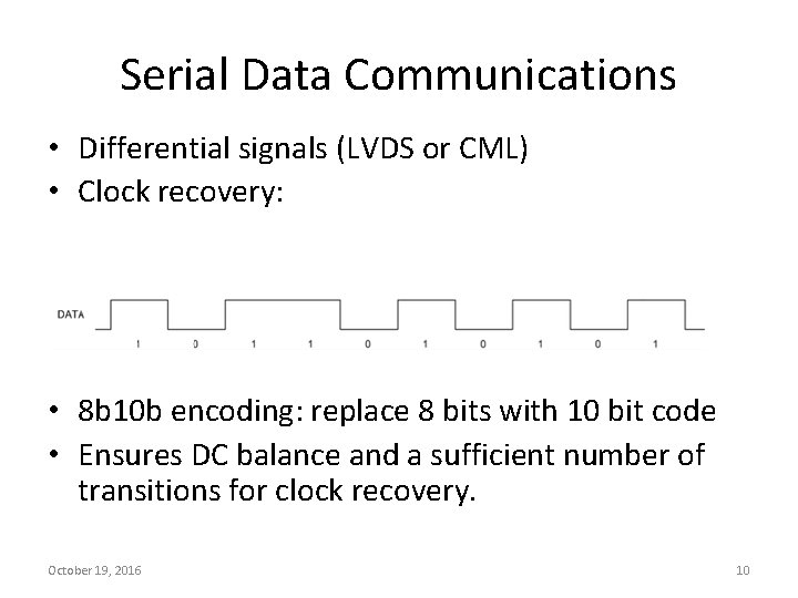 Serial Data Communications • Differential signals (LVDS or CML) • Clock recovery: • 8