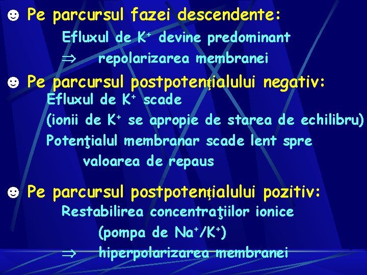 ☻ Pe parcursul fazei descendente: Efluxul de K+ devine predominant repolarizarea membranei ☻ Pe ☻ Pe parcursul fazei descendente: Efluxul de K+ devine predominant repolarizarea membranei ☻ Pe