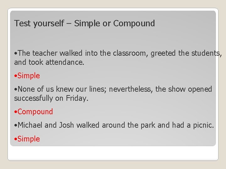 Test yourself – Simple or Compound • The teacher walked into the classroom, greeted