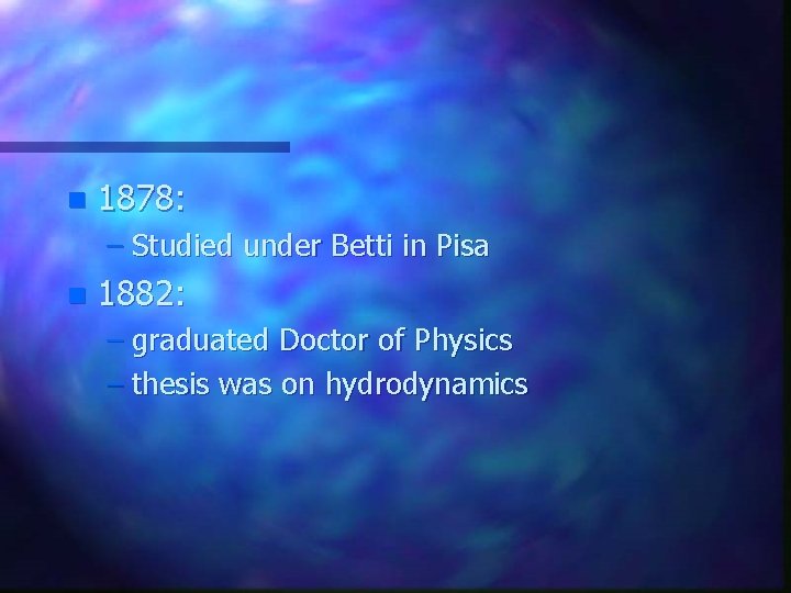 n 1878: – Studied under Betti in Pisa n 1882: – graduated Doctor of