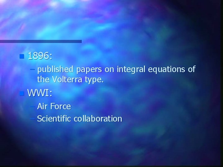 n 1896: – published papers on integral equations of the Volterra type. n WWI: