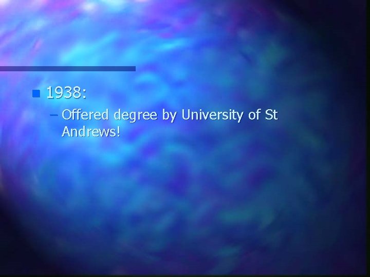 n 1938: – Offered degree by University of St Andrews! 