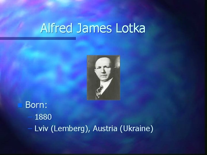 Alfred James Lotka n Born: – 1880 – Lviv (Lemberg), Austria (Ukraine) 