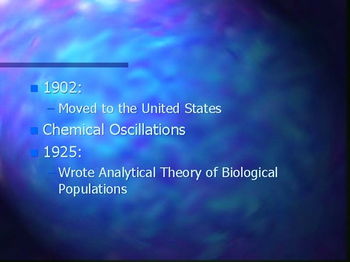 n 1902: – Moved to the United States Chemical Oscillations n 1925: n –