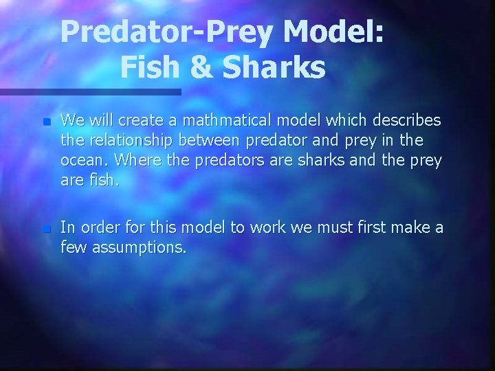 Predator-Prey Model: Fish & Sharks n We will create a mathmatical model which describes