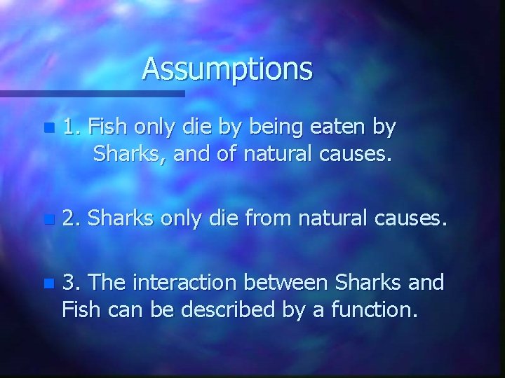 Assumptions n 1. Fish only die by being eaten by Sharks, and of natural