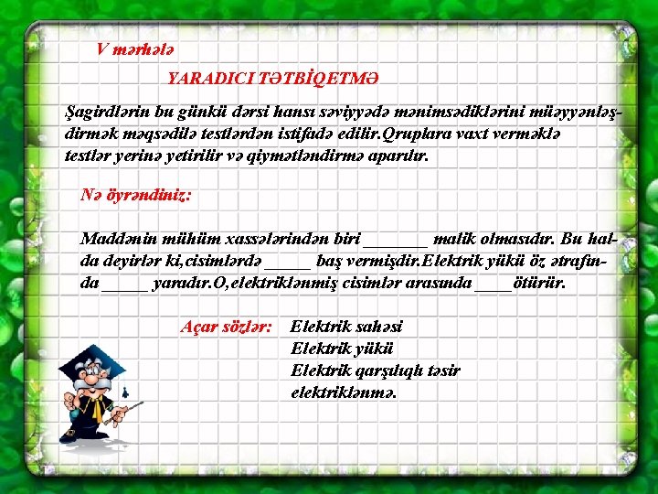 V mərhələ YARADICI TƏTBİQETMƏ Şagirdlərin bu günkü dərsi hansı səviyyədə mənimsədiklərini müəyyənləşdirmək məqsədilə testlərdən