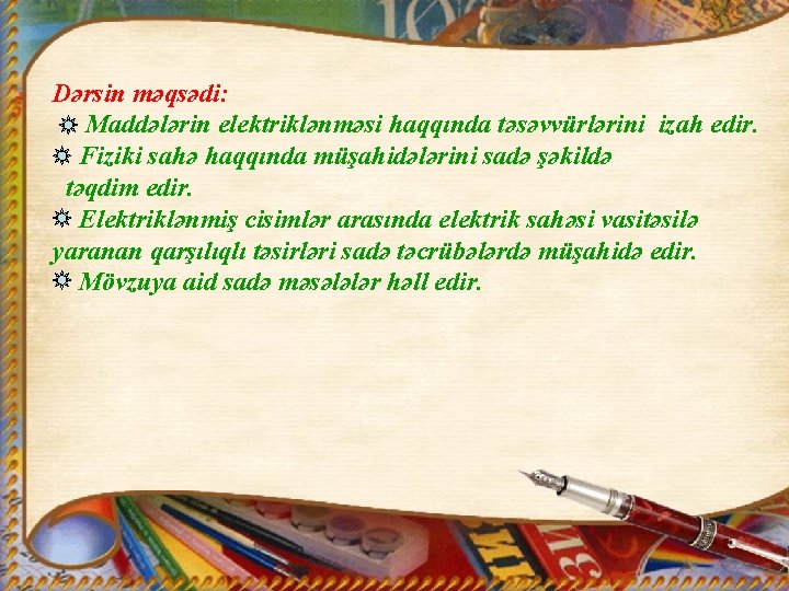 Dərsin məqsədi: Maddələrin elektriklənməsi haqqında təsəvvürlərini izah edir. Fiziki sahə haqqında müşahidələrini sadə şəkildə