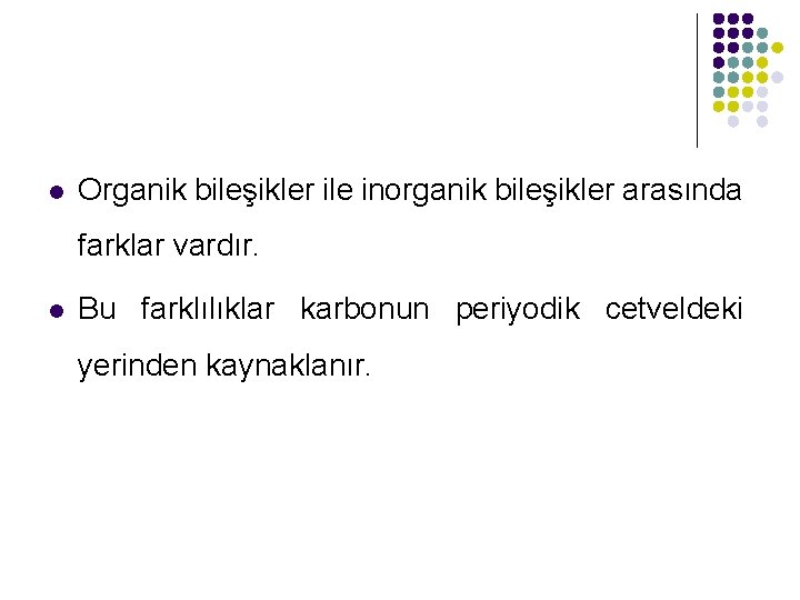 l Organik bileşikler ile inorganik bileşikler arasında farklar vardır. l Bu farklılıklar karbonun periyodik