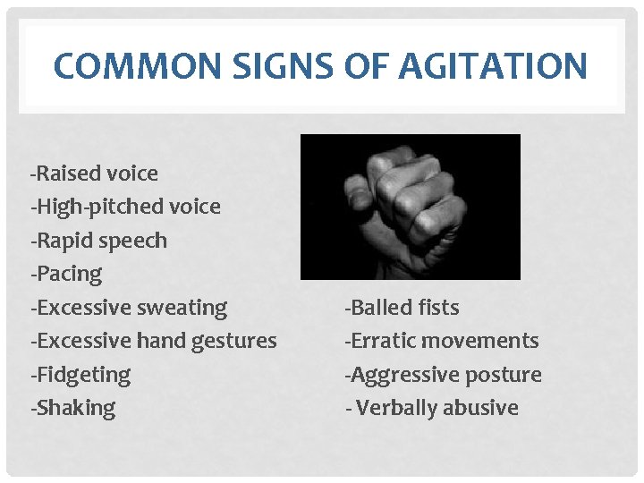 COMMON SIGNS OF AGITATION -Raised voice -High-pitched voice -Rapid speech -Pacing -Excessive sweating -Balled