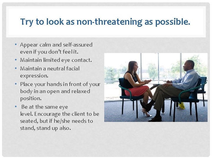 Try to look as non-threatening as possible. • Appear calm and self-assured even if