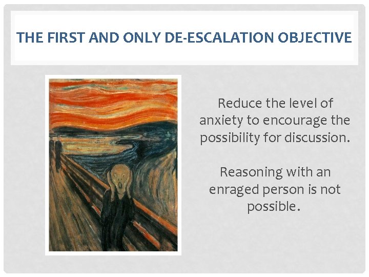 THE FIRST AND ONLY DE-ESCALATION OBJECTIVE Reduce the level of anxiety to encourage the