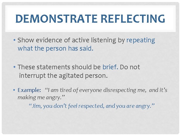 DEMONSTRATE REFLECTING • Show evidence of active listening by repeating what the person has