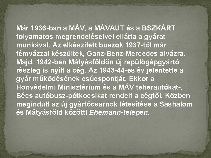 Már 1936 -ban a MÁV, a MÁVAUT és a BSZKÁRT folyamatos megrendeléseivel ellátta a