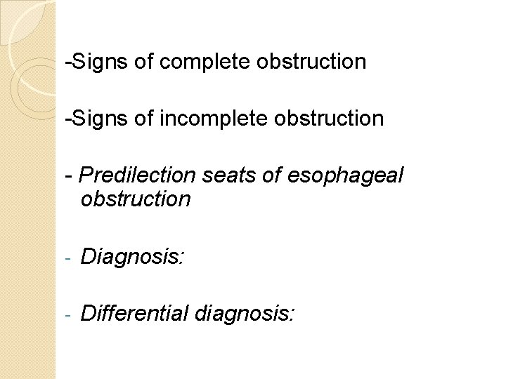 -Signs of complete obstruction -Signs of incomplete obstruction - Predilection seats of esophageal obstruction