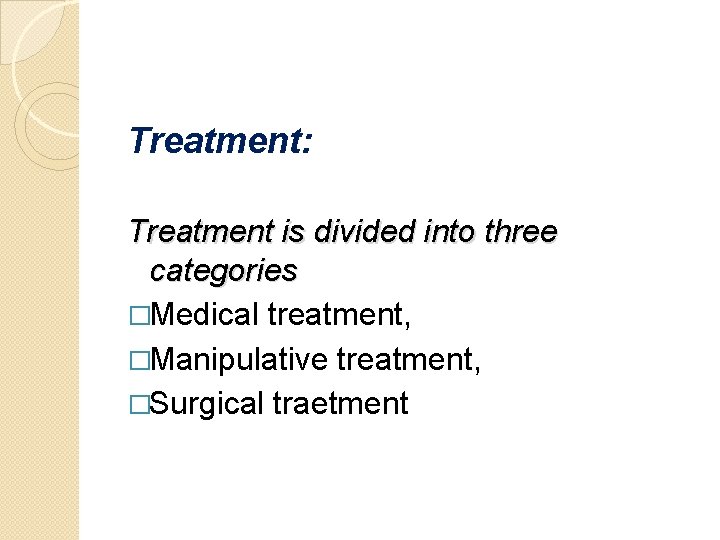 Treatment: Treatment is divided into three categories �Medical treatment, �Manipulative treatment, �Surgical traetment 