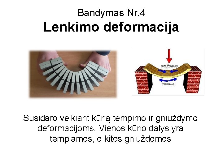 Bandymas Nr. 4 Lenkimo deformacija Susidaro veikiant kūną tempimo ir gniuždymo deformacijoms. Vienos kūno