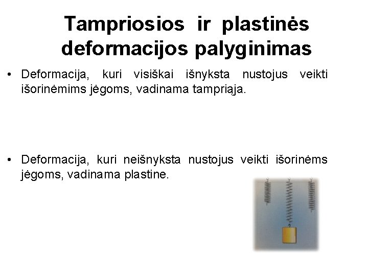 Tampriosios ir plastinės deformacijos palyginimas • Deformacija, kuri visiškai išnyksta nustojus veikti išorinėmims jėgoms,