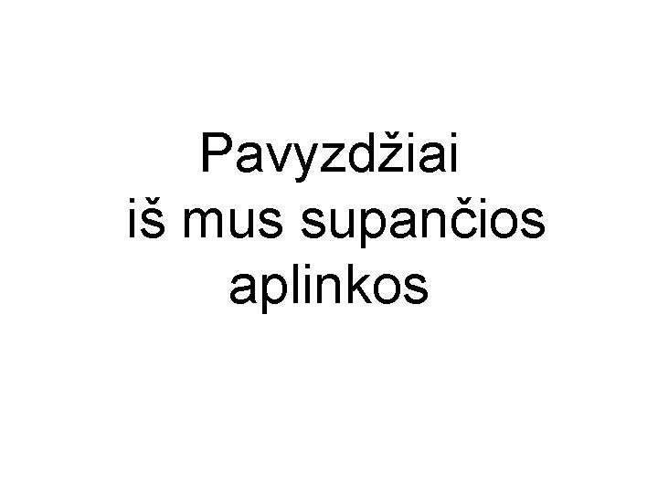 Pavyzdžiai iš mus supančios aplinkos 