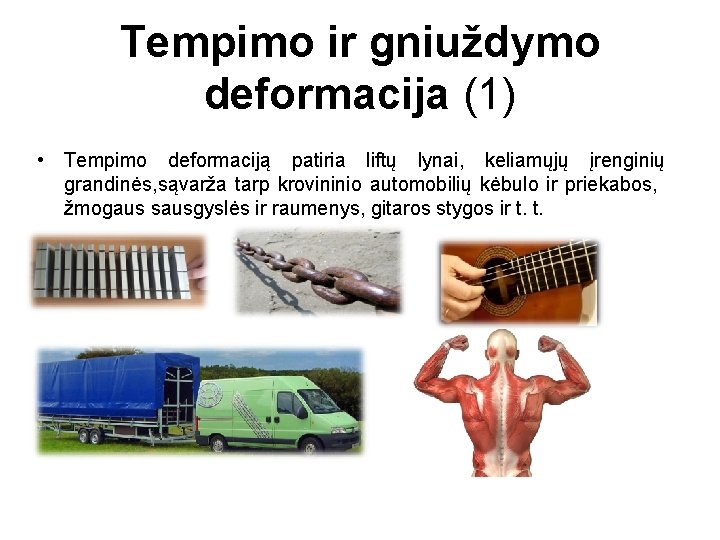 Tempimo ir gniuždymo deformacija (1) • Tempimo deformaciją patiria liftų lynai, keliamųjų įrenginių grandinės,