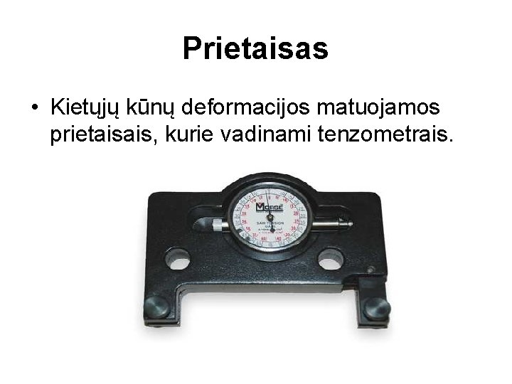 Prietaisas • Kietųjų kūnų deformacijos matuojamos prietaisais, kurie vadinami tenzometrais. 