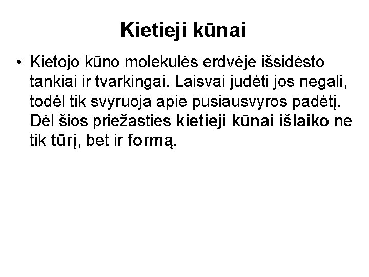 Kietieji kūnai • Kietojo kūno molekulės erdvėje išsidėsto tankiai ir tvarkingai. Laisvai judėti jos